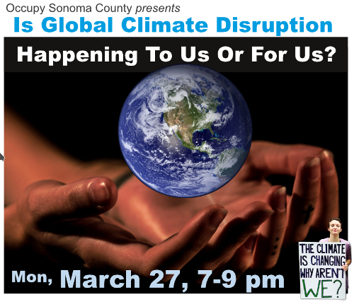 Occupy Sonoma County presents: Is Climate Disruption Happening To Us Or For Us; Monday, March 27 at 7pm